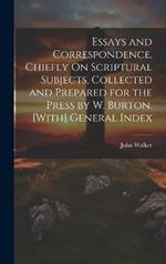 Essays and Correspondence, Chiefly On Scriptural Subjects, Collected and Prepared for the Press by W. Burton. [With] General Index
