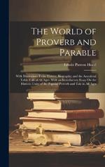 The World of Proverb and Parable: With Illustrations From History, Biography, and the Anecdotal Table-Talk of All Ages. With an Introductory Essay On the Historic Unity of the Popular Proverb and Tale in All Ages