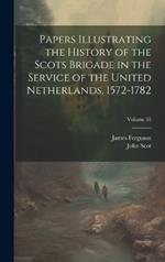Papers Illustrating the History of the Scots Brigade in the Service of the United Netherlands, 1572-1782; Volume 35