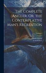 The Complete Angler, Or, the Contemplative Man's Recreation; Volume 1