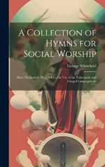 A Collection of Hymns for Social Worship: More Particularly Designed for the Use of the Tabernacle and Chapel Congregations