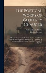 The Poetical Works of Geoffrey Chaucer: Memoir of Chaucer, by Sir Harris Nicolas. Essay On the Language and Versification of Chaucer, by T. Tyrwhitt. an Introductory Discourse to the Canterbury Tales, by T. Tyrwhitt