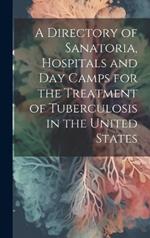 A Directory of Sanatoria, Hospitals and Day Camps for the Treatment of Tuberculosis in the United States