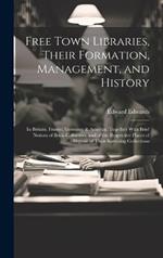 Free Town Libraries, Their Formation, Management, and History: In Britain, France, Germany & America. Together With Brief Notices of Book-Collectors, and of the Respective Places of Deposit of Their Surviving Collections