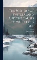 The Scenery of Switzerland and the Causes to Which It Is Due
