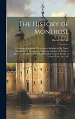 The History of Montrose: Containing Important Particulars in Relation to Its Trade, Manufactures, Commerce, Shipping, Antiquities, Eminent Men, Town Houses of the Neighbouring Country Gentry in Former Years, &c., &c