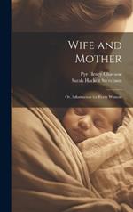 Wife and Mother: Or, Information for Every Woman