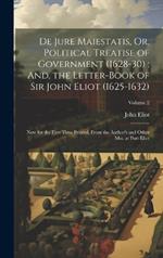 De Jure Maiestatis, Or, Political Treatise of Government (1628-30); And, the Letter-Book of Sir John Eliot (1625-1632): Now for the First Time Printed, From the Author's and Other Mss. at Port Eliot; Volume 2