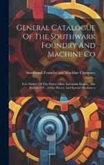 General Catalogue Of The Southwark Foundry And Machine Co: Sole Makers Of The Porter-allen Automatic Engine, Also Builders Of ... Other Heavy And Special Machinery