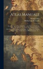Atlas Manuale: or, a New Sett of Maps of All Parts of the Earth, as Well Asia, Africa, and America, as Europe; Wherein Geography is Rectify'd, by Reforming the Old Maps According to the Modern Observations; and the Coasts of All the Countries Are...