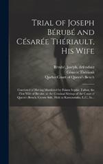 Trial of Joseph Bérubé and Césarée Thériault, His Wife [microform]: Convicted of Having Murdered by Poison Sophie Talbot, the First Wife of Bérubé, at the Criminal Sittings of the Court of Queen's Bench, Crown Side, Held at Kamouraska, L.C., In...
