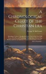 A Chronological Chart of the Christian Era [microform]: Showing a Correct Calendar for Every Year of the First 2000 Years of the Era and Explaining How the Same System May Be Extended for an Indefinite Number of Centuries to Come: It is a Perpetual...