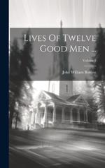 Lives Of Twelve Good Men ...; Volume 1