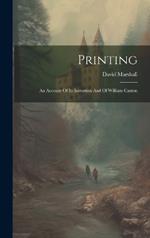 Printing: An Account Of Its Invention And Of William Caxton