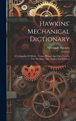 Hawkins' Mechanical Dictionary: A Cyclopedia Of Words, Terms, Phrases And Data Used In The Mechanic Arts, Trades And Sciences