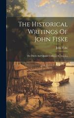 The Historical Writings Of John Fiske: The Dutch And Quaker Colonies In America