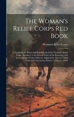 The Woman's Relief Corps Red Book: Containing the Rules and Regulations of the Woman's Relief Corps, Auxiliary to the Grand Army of the Republic, and Decisions and Notes Thereon, Adopted by Twenty-Third National Convention, Denver, Colorado, 1905