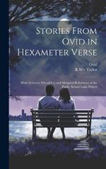 Stories From Ovid in Hexameter Verse: With Notes for School Use and Marginal References to the Public School Latin Primer