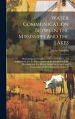 Water Communication Between the Mississippi and the Lakes: Memorial to the Congress of the United States, and Supplement, On the Improvement of the Navigation of the Wisconsin and Fox Rivers, Submitted by the Canal Conventions Held at Prairie Du Chien, In