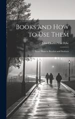 Books and How to Use Them: Some Hints to Readers and Students