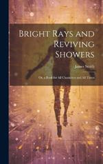 Bright Rays and Reviving Showers: Or, a Book for All Characters and All Times