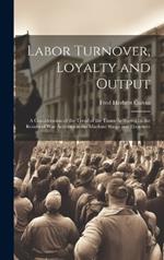 Labor Turnover, Loyalty and Output: A Consideration of the Trend of the Times As Shown by the Results of War Activities in the Machine Shops and Elsewhere