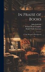 In Praise of Books: A Vade Mecum for Book-Lovers