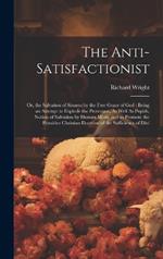 The Anti-Satisfactionist: Or, the Salvation of Sinners by the Free Grace of God: Being an Attempt to Explode the Protestant, As Well As Popish, Notion of Salvation by Human Merit, and to Promote the Primitive Christian Doctrine of the Sufficiency of Divi