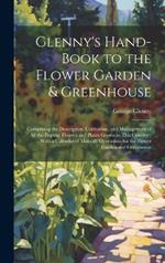 Glenny's Hand-Book to the Flower Garden & Greenhouse: Comprising the Description, Cultivation, and Management of All the Popular Flowers and Plants Grown in This Country: With a Calendar of Monthly Operations for the Flower Garden and Greenhouse