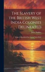 The Slavery of the British West India Colonies Delineated: Being a Delineation of the State in Point of Law