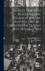 Travels Through Russia, Siberia, Poland, Cracow, Austria ... &c. &c., Undertaken During ... 1822, 1823 and 1824