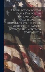 Recollections of the Early Days of the National Guard, Comprising the Prominent Events in the History of the Famous Seventh Regiment New York Militia
