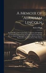 A Memoir of Abraham Lincoln: President Elect of the United States of America, his Opinion on Secession, Extracts From the United States Constitution, &c. To Which is Appended an Historical Sketch on Slavery, Reprinted by Permission From 