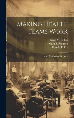 Making Health Teams Work: And Educational Program - Irwin M Rubin,Ronald E Fry,Mark S Plovnick - cover