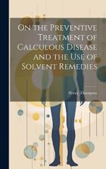 On the Preventive Treatment of Calculous Disease and the Use of Solvent Remedies