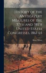 History of the Antislavery Measures of the 37th and 38th United-States Congresses, 1861-65