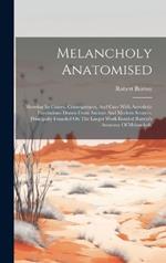 Melancholy Anatomised: Showing Its Causes, Consequences, And Cure With Anecdotic Illustrations Drawn From Ancient And Modern Sources, Principally Founded On The Larger Work Entitled Burton's Anatomy Of Melancholy