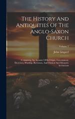 The History And Antiquities Of The Anglo-saxon Church: Containing An Account Of Its Origin, Government, Doctrines, Worship, Revenues, And Clerical And Monastic Institutions; Volume 2