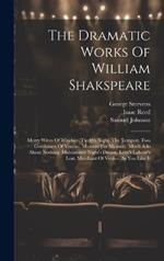 The Dramatic Works Of William Shakspeare: Merry Wives Of Windsor. Twelfth Night. The Tempest. Two Gentlemen Of Verona. Measure For Measure. Much Ado About Nothing. Midsummer Night's Dream. Love's Labour's Lost. Merchant Of Venice. As You Like It