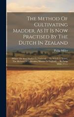 The Method Of Cultivating Madder, As It Is Now Practised By The Dutch In Zealand: (where The Best Madder Is Produced) ... To Which Is Added, The Method Of Cultivating Madder In England, ... By Philip Miller, F.r.s.