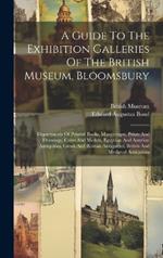 A Guide To The Exhibition Galleries Of The British Museum, Bloomsbury: Departments Of Printed Books, Manuscripts, Prints And Drawings, Coins And Medals, Egyptian And Assyrian Antiquities, Greek And Roman Antiquities, British And Medieval Antiquities
