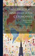 All Religions And Religious Ceremonies: In Two Parts: Pt. I. Christianity, Mahometanism, And Judaism. To Which Is Added A Tabular Appendix, By Thomas Williams. Exhibiting The Present State Of The World As To Religion, Population, Religious