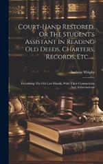 Court-hand Restored, Or The Student's Assistant In Reading Old Deeds, Charters, Records, Etc. ...: Describing The Old Law Hands, With Their Contractions And Abbreviations