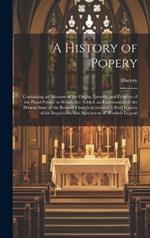 A History of Popery: Containing an Account of the Origin, Growth, and Progress of the Papal Power. to Which Are Added, an Examination of the Present State of the Romish Church in Ireland; a Brief History of the Inquisition; and Specimens of Monkish Legend