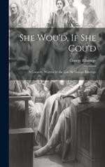 She Wou'd, If She Cou'd: A Comedy. Written by the Late Sir George Etherege