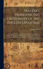 Walker's Pronouncing Dictionary of the English Language: Abridged for the Use of Schools, Containing ... Principles of English Pronunciation With the Proper Names That Occur in the Sacred Scriptures; to Which Is ... Added a Selection of Geographical Prope