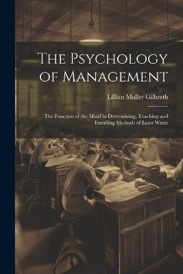 The Psychology of Management: The Function of the Mind in Determining, Teaching and Installing Methods of Least Waste - Lillian Moller Gilbreth - cover
