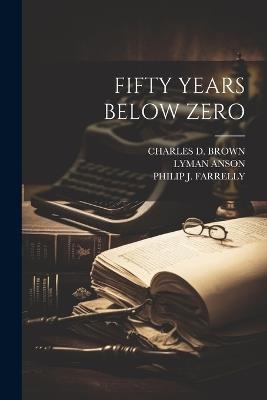 Fifty Years Below Zero - Charles D Brown,Philip J Farrelly,Lyman Anson - cover