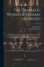 The Dramatic Works of Thomas Heywood: The English Traveller. a Maidenhead Well Lost. the Lancashire Witches [By Heywood and R. Broome]. London's Ius Honorarium. Londini Sinus Salutis. Londini Speculum: Or, Londons Mirror.; Volume 4