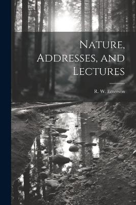 Nature, Addresses, and Lectures - R W Emerson - cover